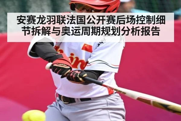 安赛龙羽联法国公开赛后场控制细节拆解与奥运周期规划分析报告